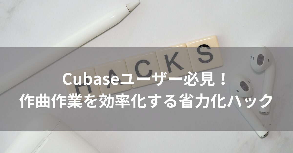 Cubaseユーザー必見！作曲作業を効率化する省力化ハック