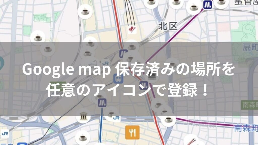 Googlemap保存済みの場所を任意のアイコンで登録